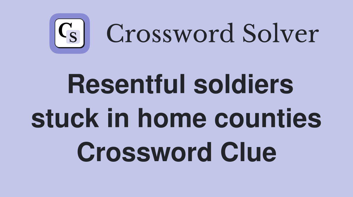 Resentful soldiers stuck in home counties Crossword Clue