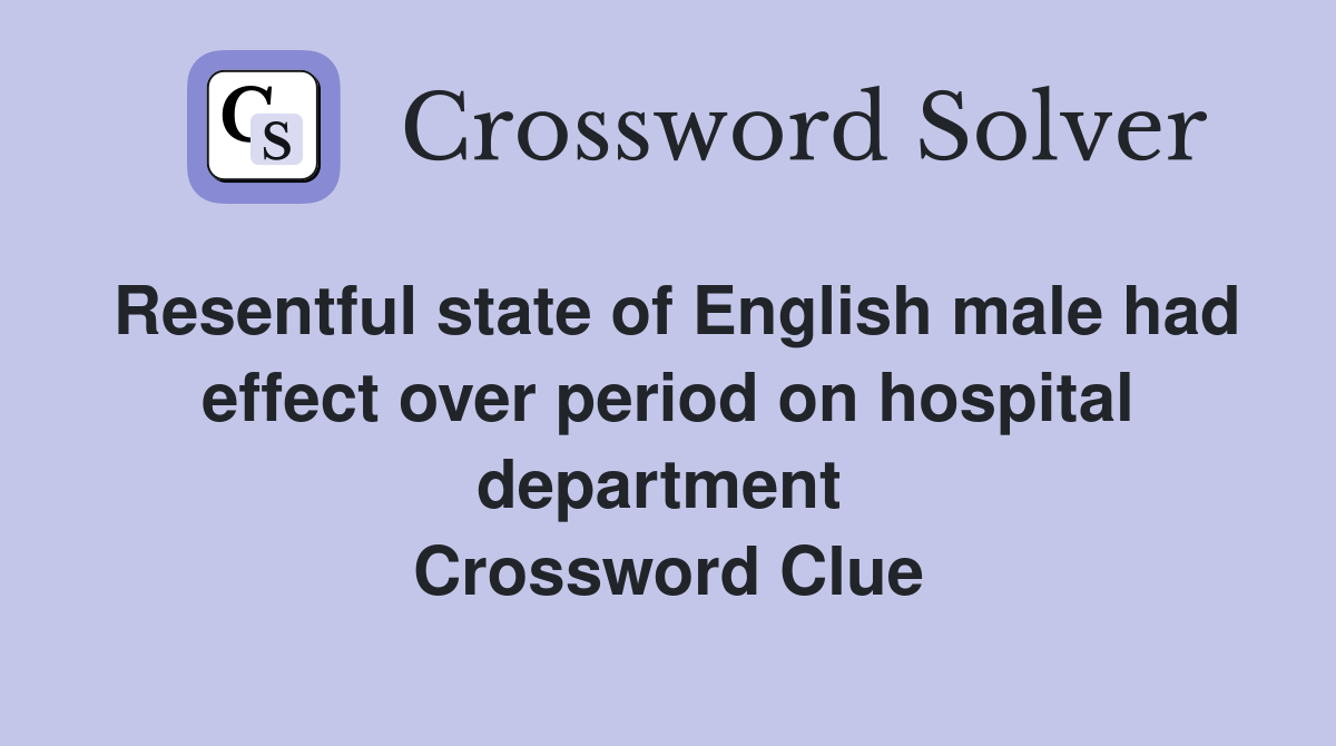 Resentful state of English male had effect over period on hospital department  Crossword Clue