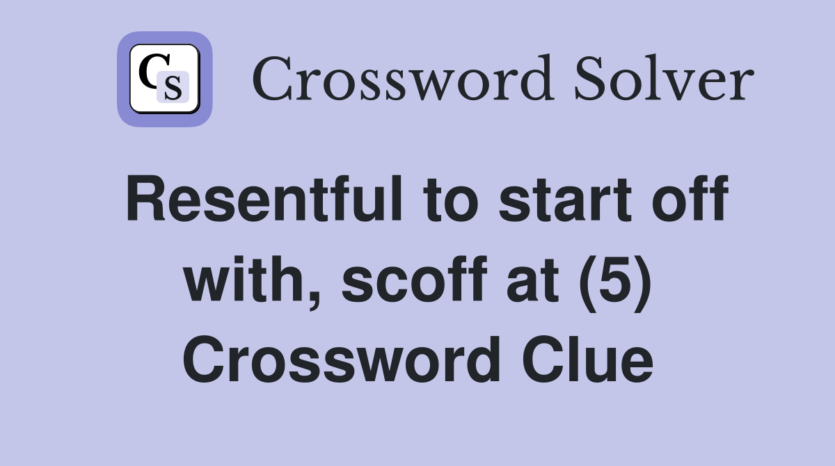 Resentful to start off with, scoff at (5) Crossword Clue