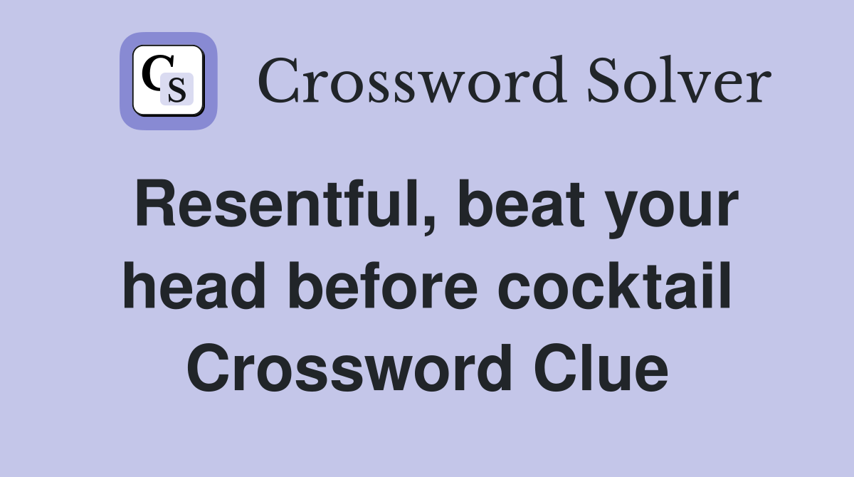 Resentful, beat your head before cocktail Crossword Clue