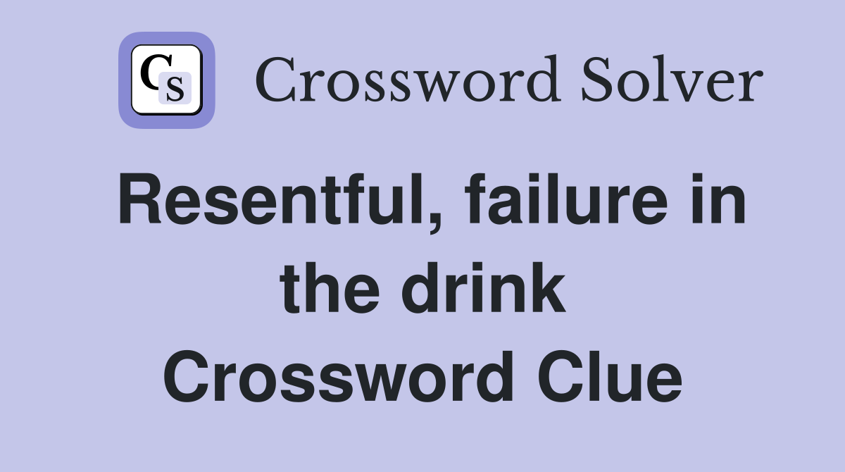 Resentful, failure in the drink Crossword Clue