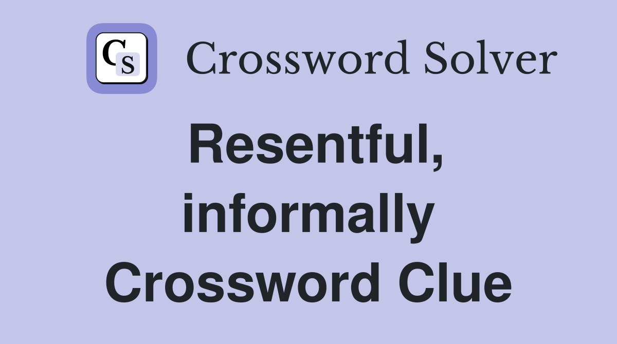 Resentful, informally Crossword Clue