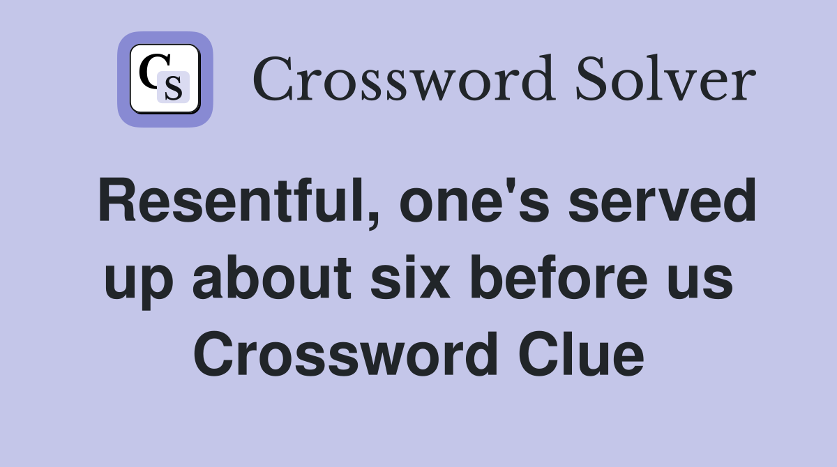 Resentful, one's served up about six before us Crossword Clue