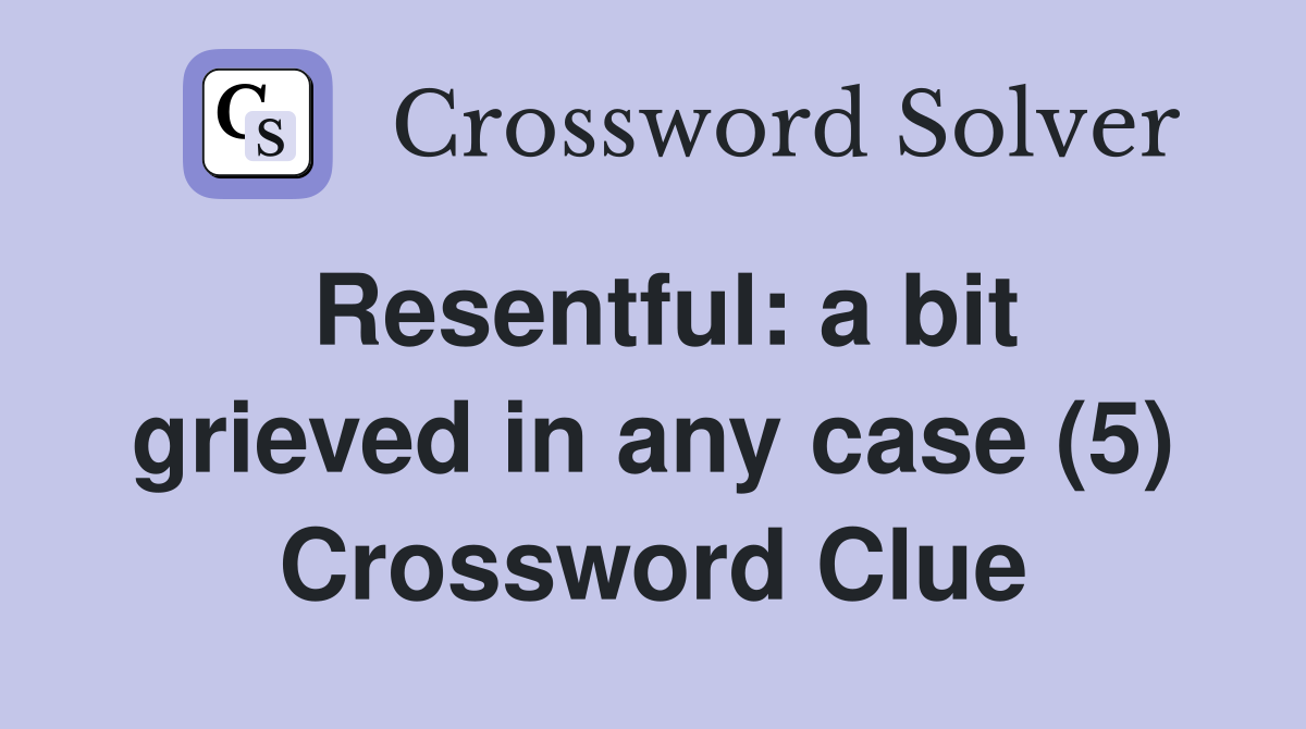 Resentful: a bit grieved in any case (5) Crossword Clue
