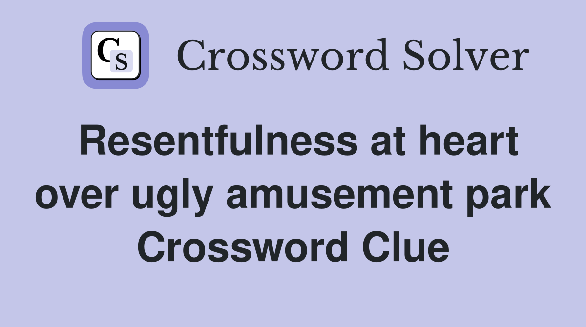 Resentfulness at heart over ugly amusement park Crossword Clue