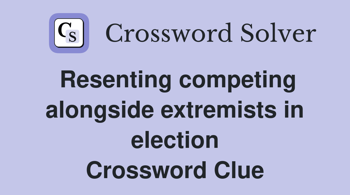 Resenting competing alongside extremists in election Crossword Clue