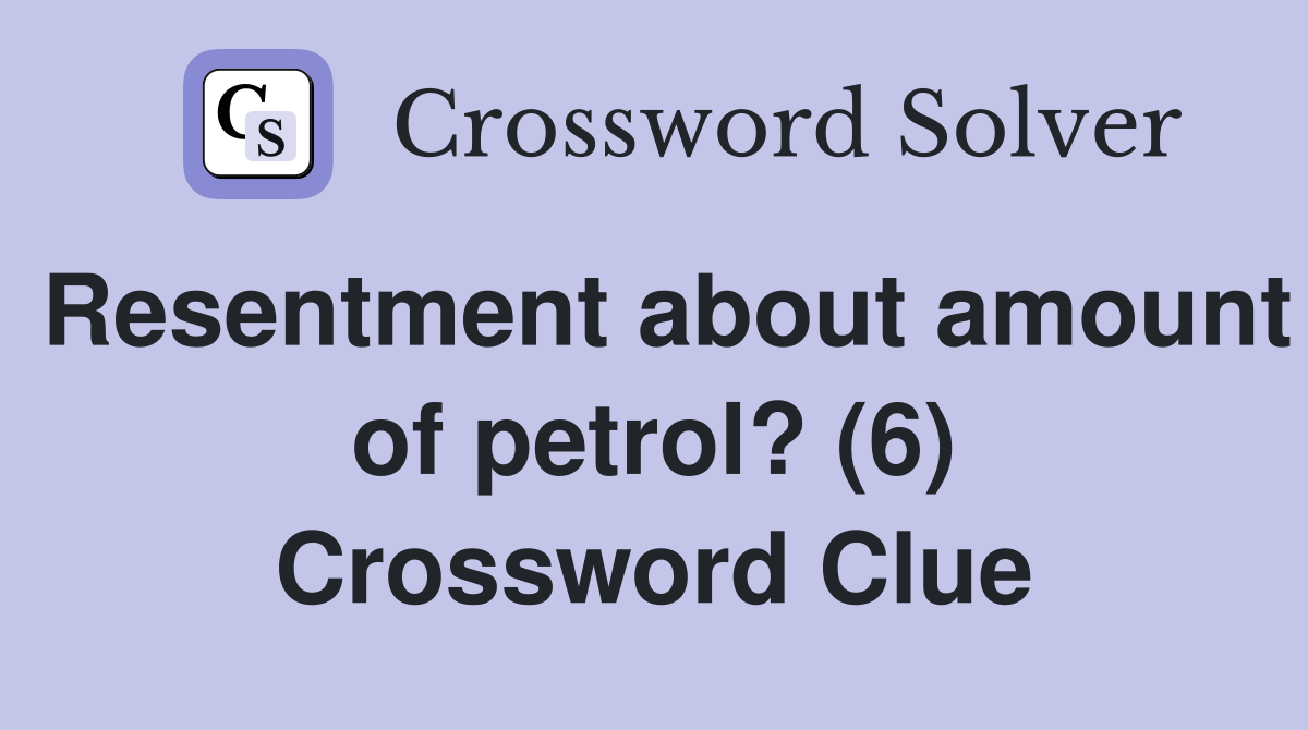 Resentment about amount of petrol? (6) Crossword Clue