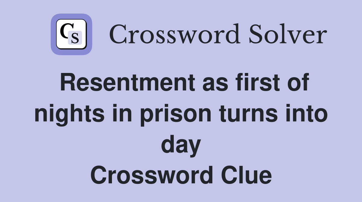 Resentment as first of nights in prison turns into day Crossword Clue