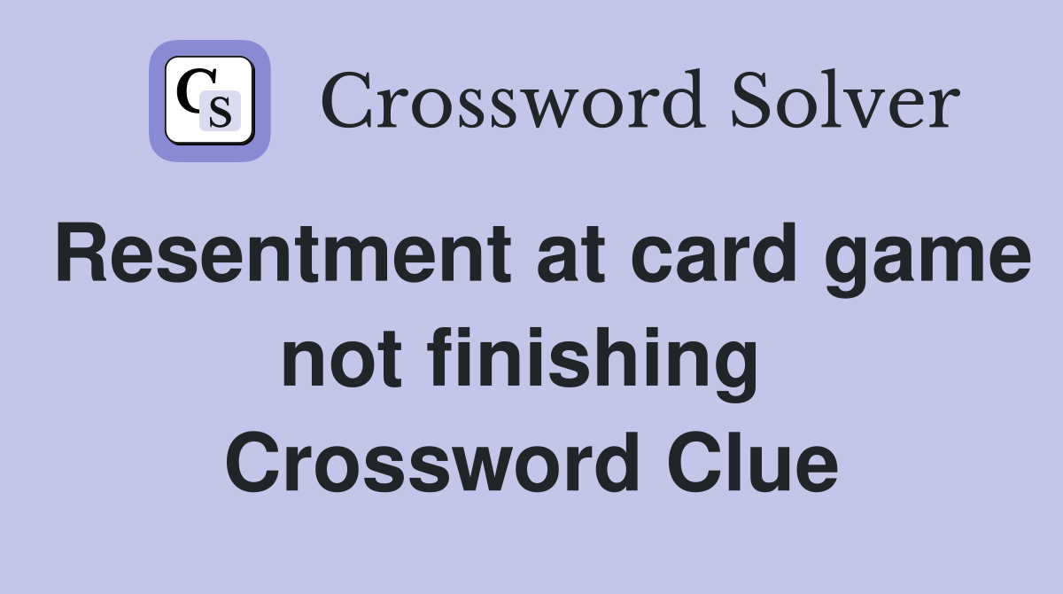 Resentment at card game not finishing  Crossword Clue