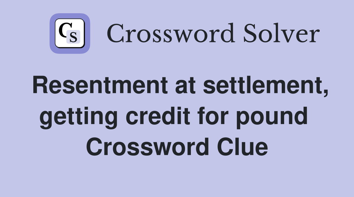 Resentment at settlement, getting credit for pound  Crossword Clue