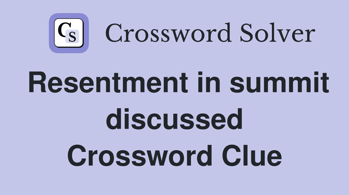 Resentment in summit discussed Crossword Clue