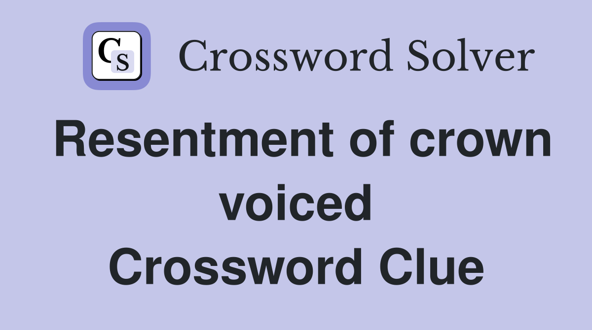 Resentment of crown voiced Crossword Clue