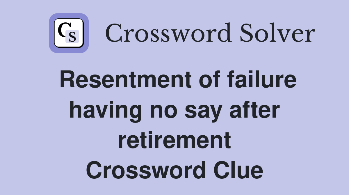 Resentment of failure having no say after retirement Crossword Clue