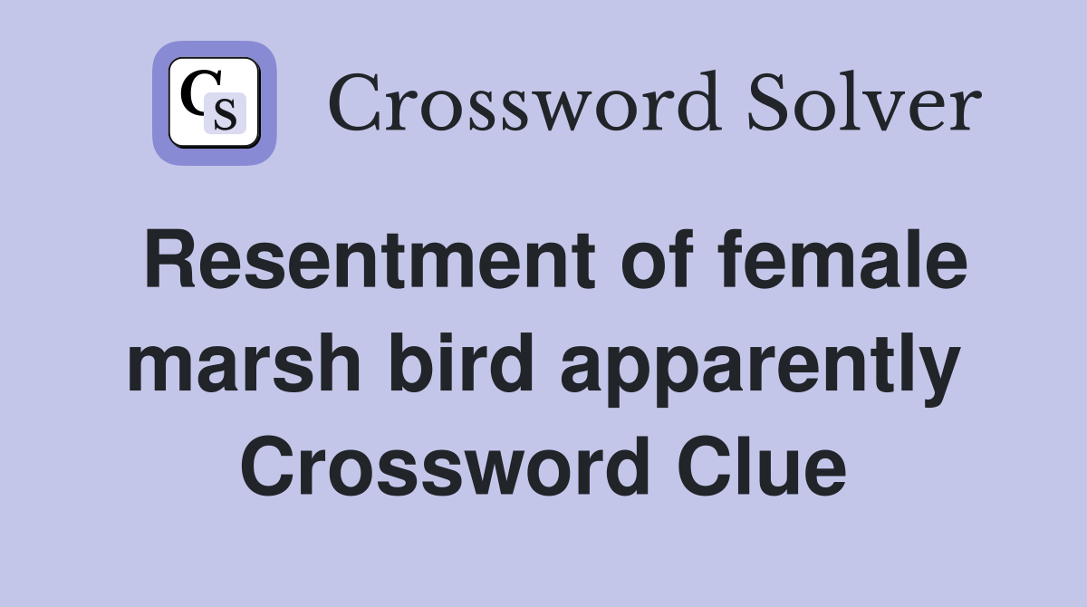 Resentment of female marsh bird apparently Crossword Clue