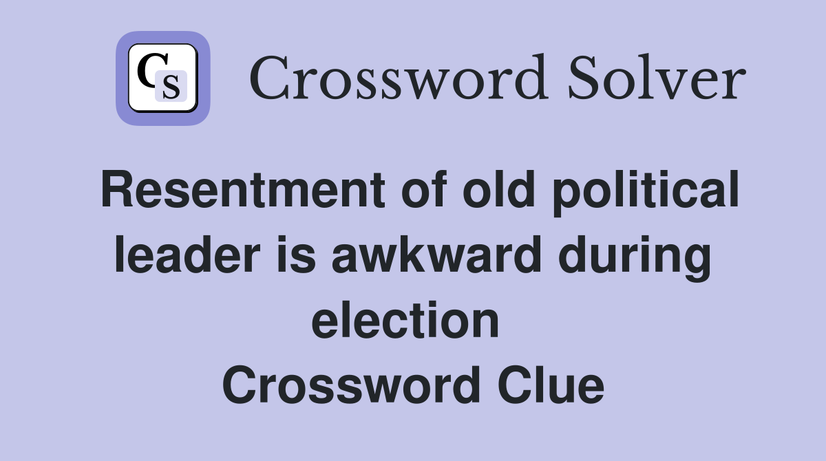 Resentment of old political leader is awkward during election  Crossword Clue