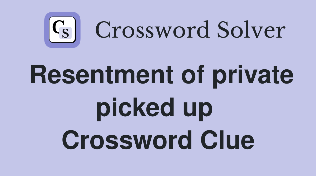 Resentment of private picked up  Crossword Clue