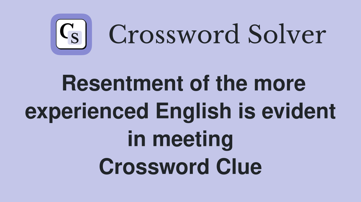 Resentment of the more experienced English is evident in meeting Crossword Clue