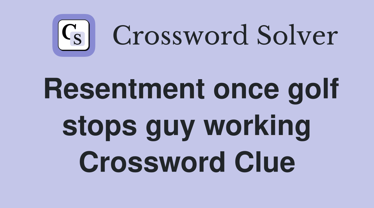 Resentment once golf stops guy working Crossword Clue