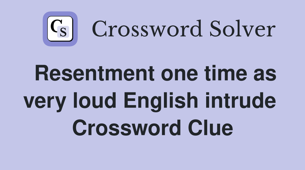 Resentment one time as very loud English intrude  Crossword Clue