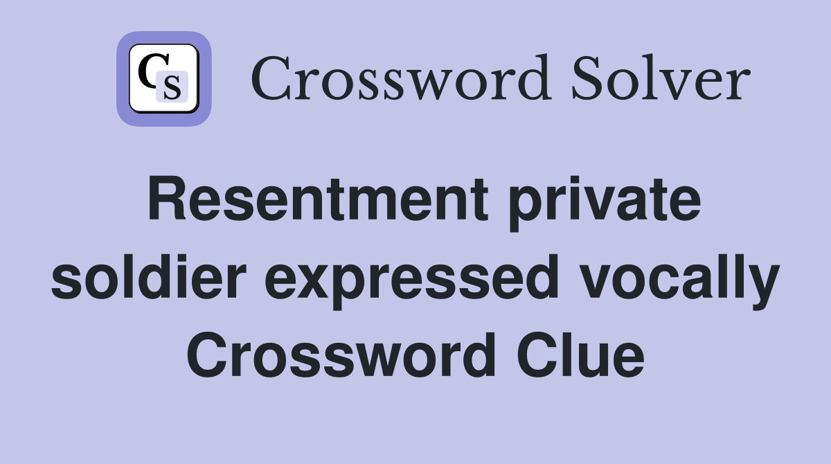 Resentment private soldier expressed vocally Crossword Clue