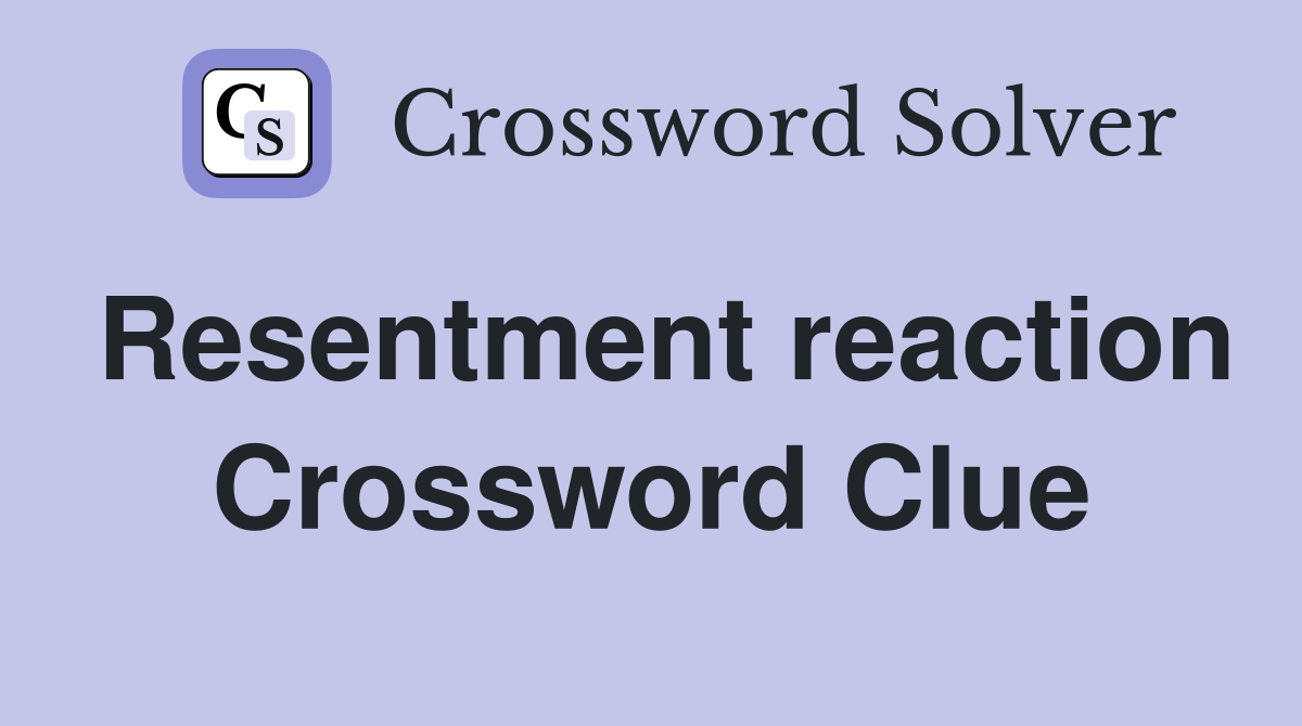 Resentment reaction Crossword Clue