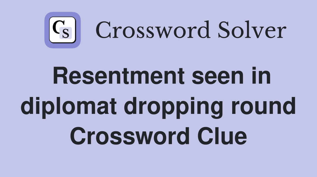 Resentment seen in diplomat dropping round Crossword Clue
