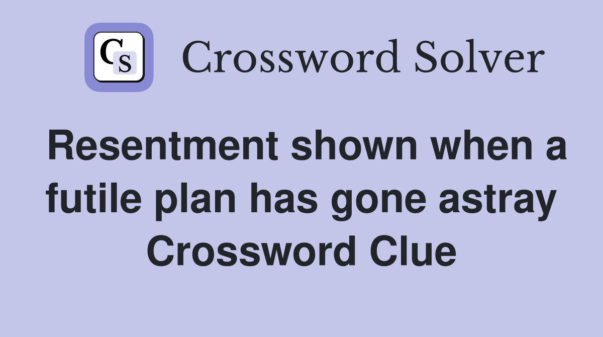Resentment shown when a futile plan has gone astray Crossword Clue