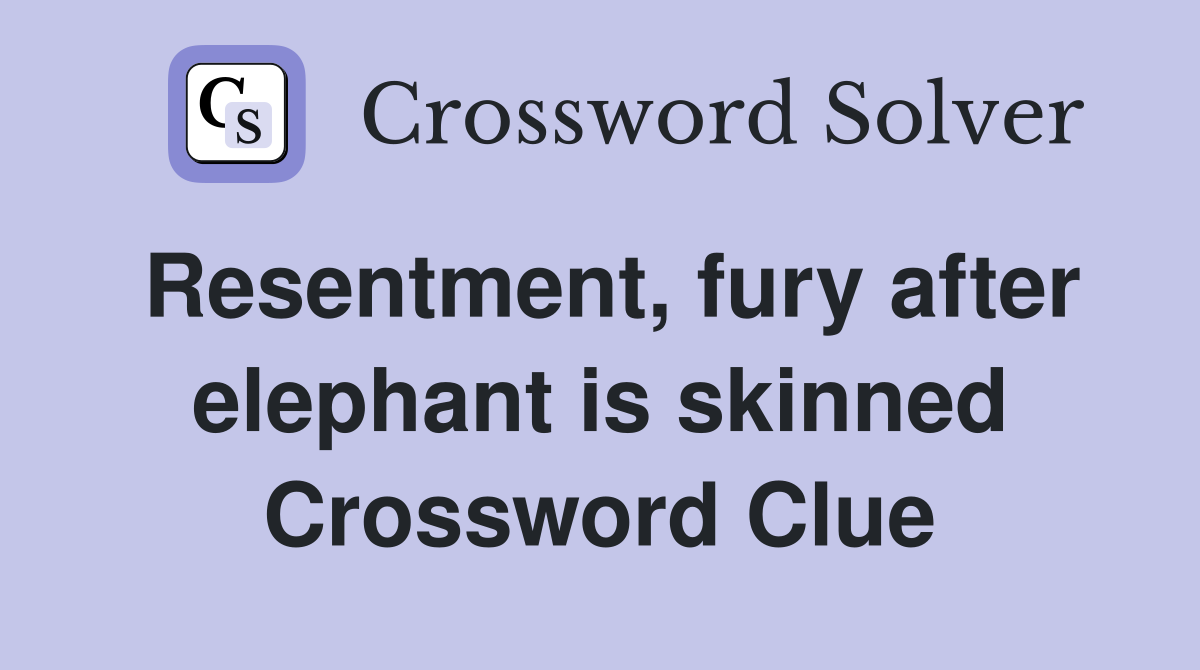 Resentment, fury after elephant is skinned Crossword Clue