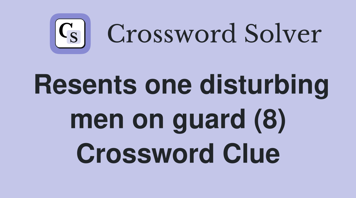 Resents one disturbing men on guard (8) Crossword Clue