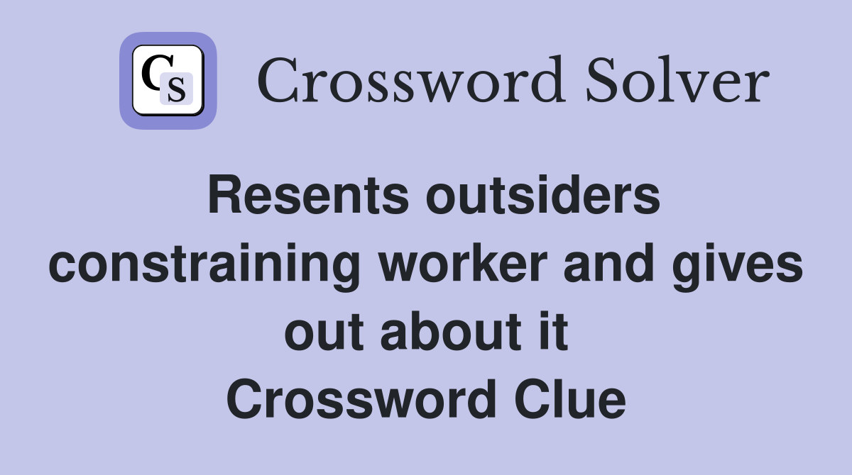 Resents outsiders constraining worker and gives out about it Crossword Clue