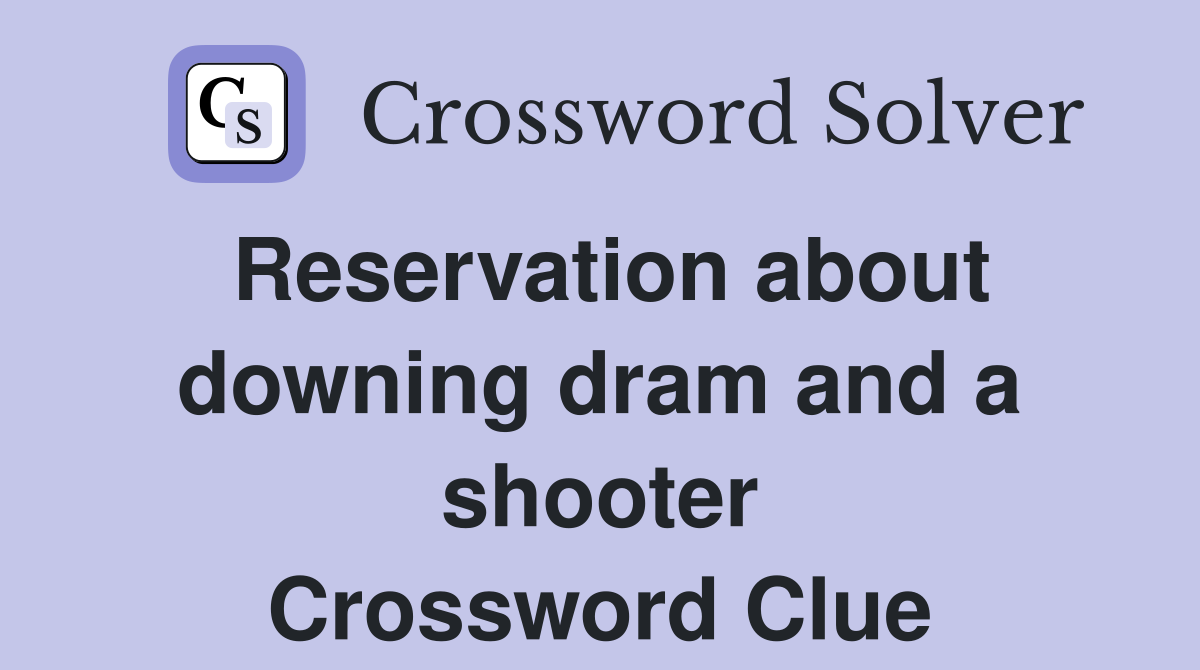 Reservation about downing dram and a shooter Crossword Clue