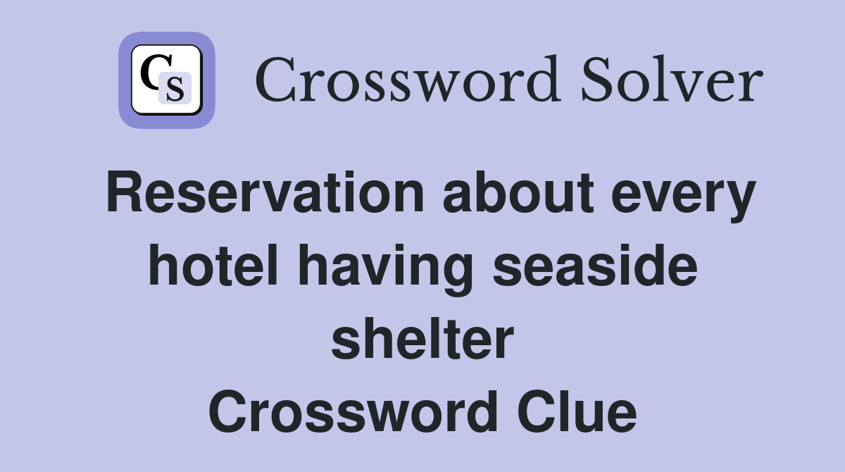 Reservation about every hotel having seaside shelter Crossword Clue