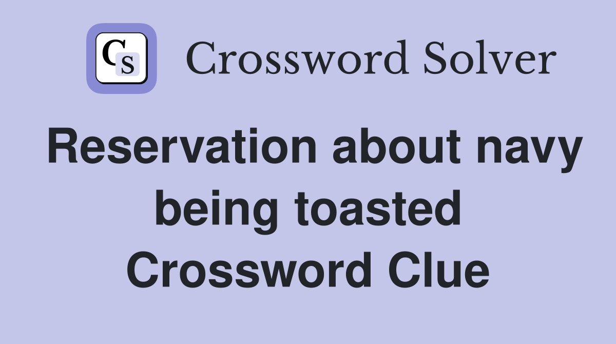Reservation about navy being toasted Crossword Clue