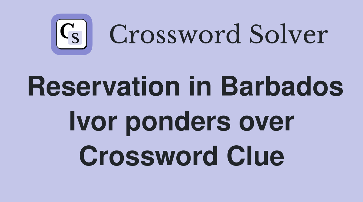 Reservation in Barbados Ivor ponders over Crossword Clue