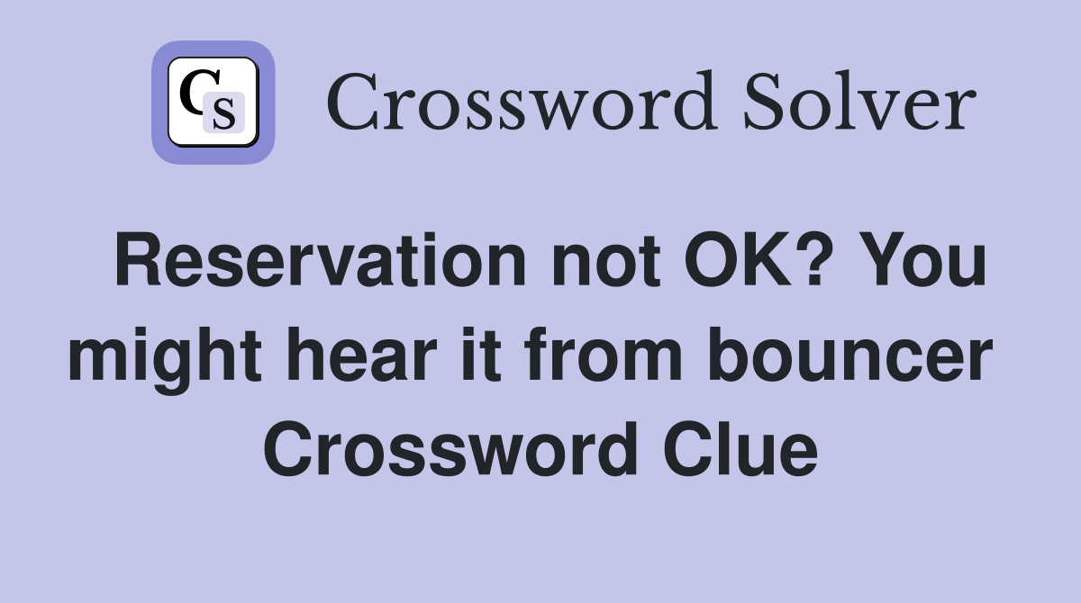 Reservation not OK? You might hear it from bouncer  Crossword Clue