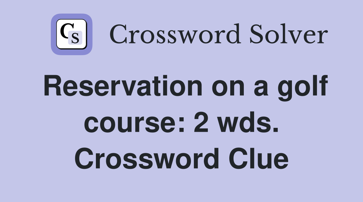 Reservation on a golf course: 2 wds. Crossword Clue