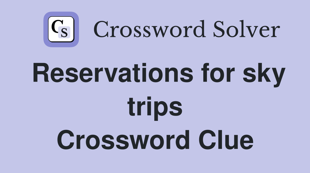 Reservations for sky trips Crossword Clue