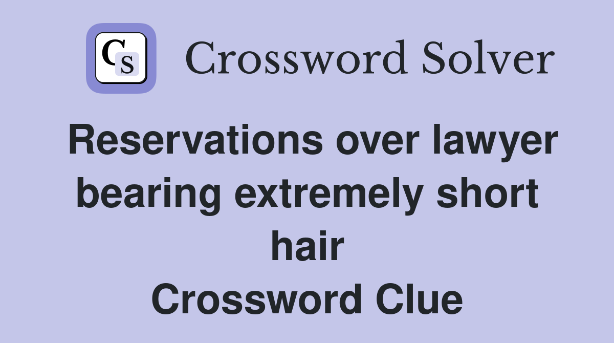 Reservations over lawyer bearing extremely short hair Crossword Clue