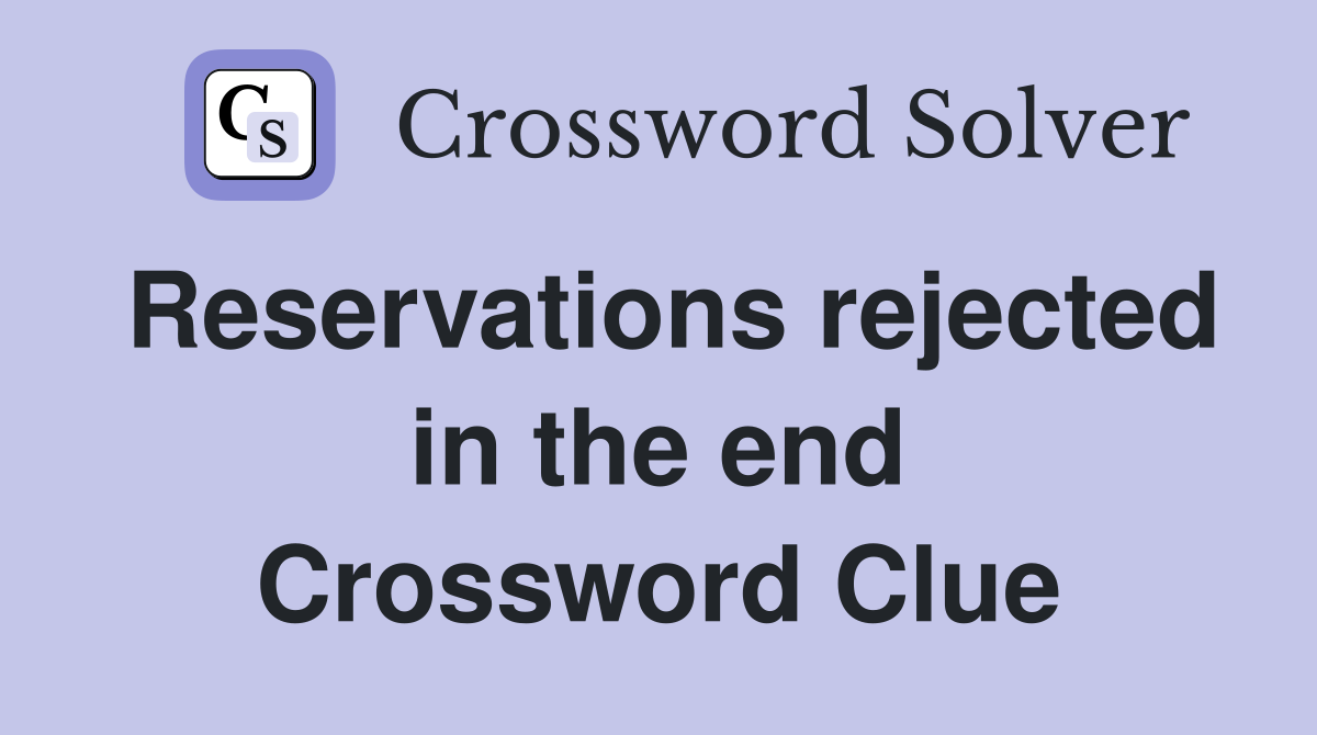 Reservations rejected in the end Crossword Clue