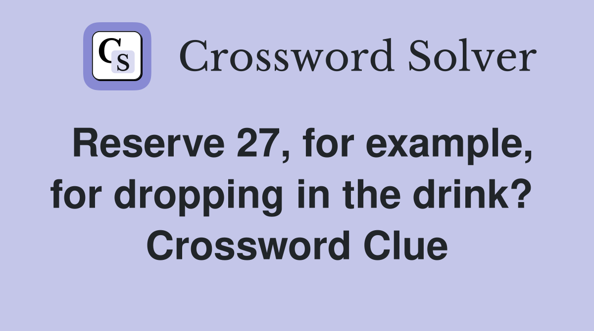 Reserve 27, for example, for dropping in the drink?  Crossword Clue