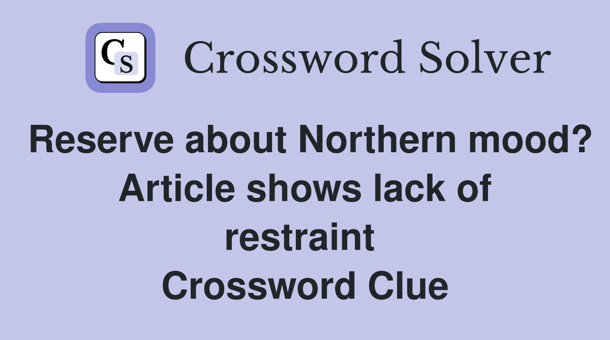 Reserve about Northern mood? Article shows lack of restraint  Crossword Clue