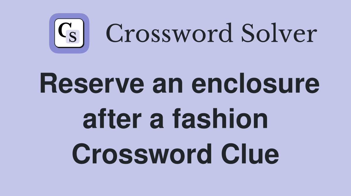 Reserve an enclosure after a fashion Crossword Clue