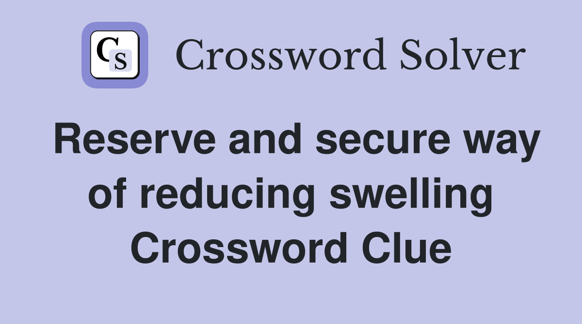 Reserve and secure way of reducing swelling Crossword Clue