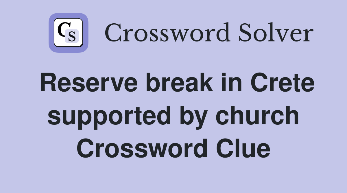 Reserve break in Crete supported by church Crossword Clue