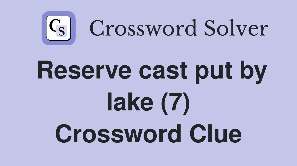 Reserve cast put by lake (7) Crossword Clue
