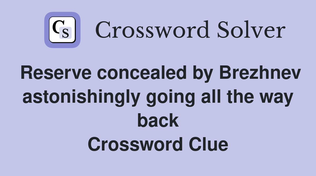 Reserve concealed by Brezhnev astonishingly going all the way back Crossword Clue