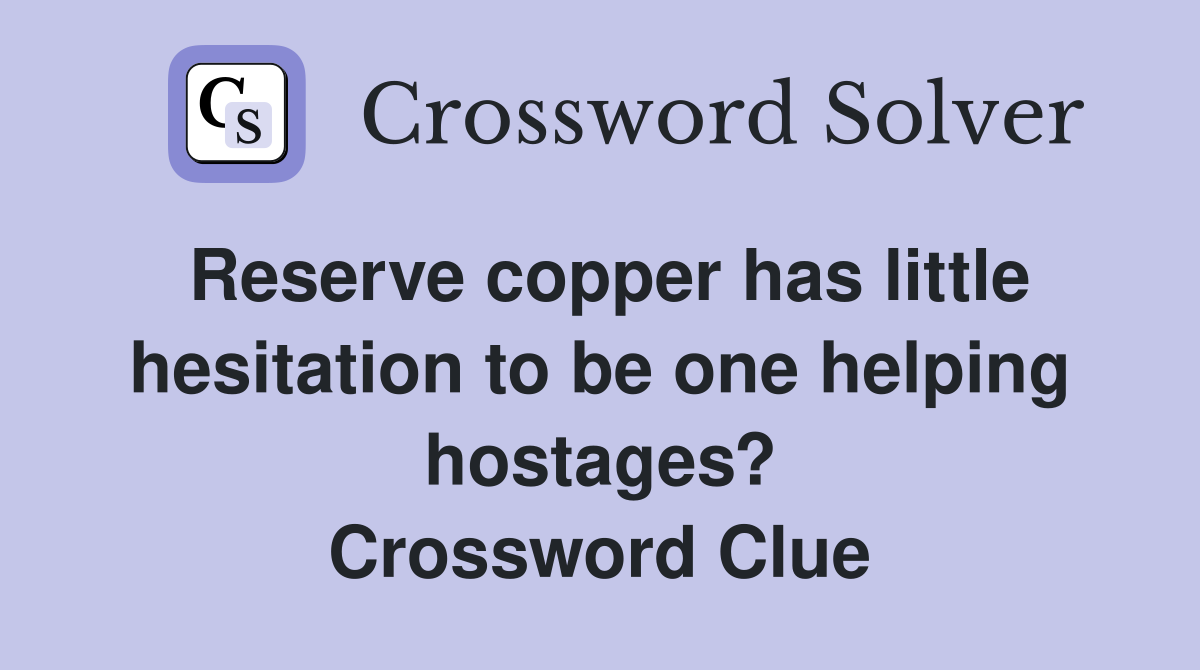 Reserve copper has little hesitation to be one helping hostages? Crossword Clue