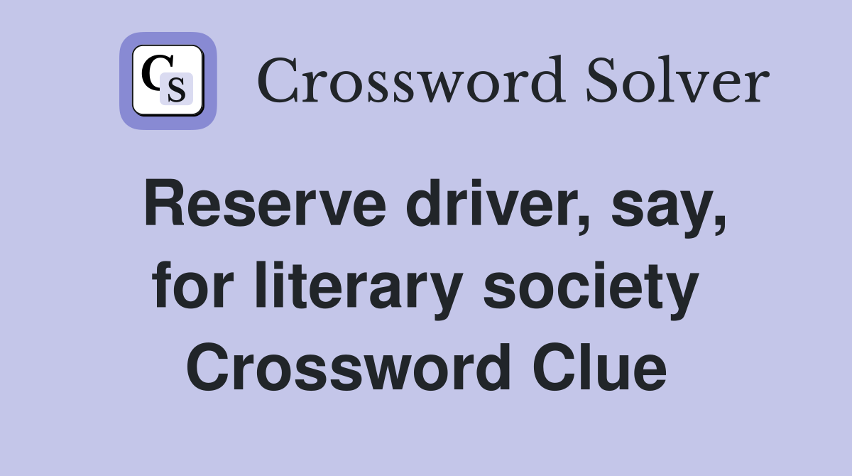 Reserve driver, say, for literary society Crossword Clue