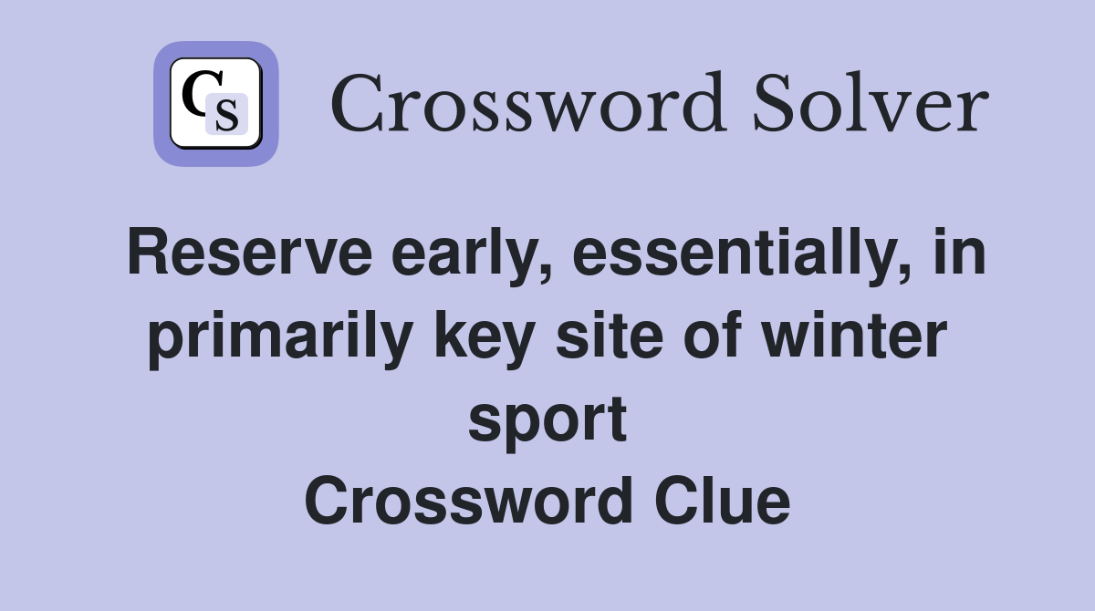 Reserve early, essentially, in primarily key site of winter sport Crossword Clue