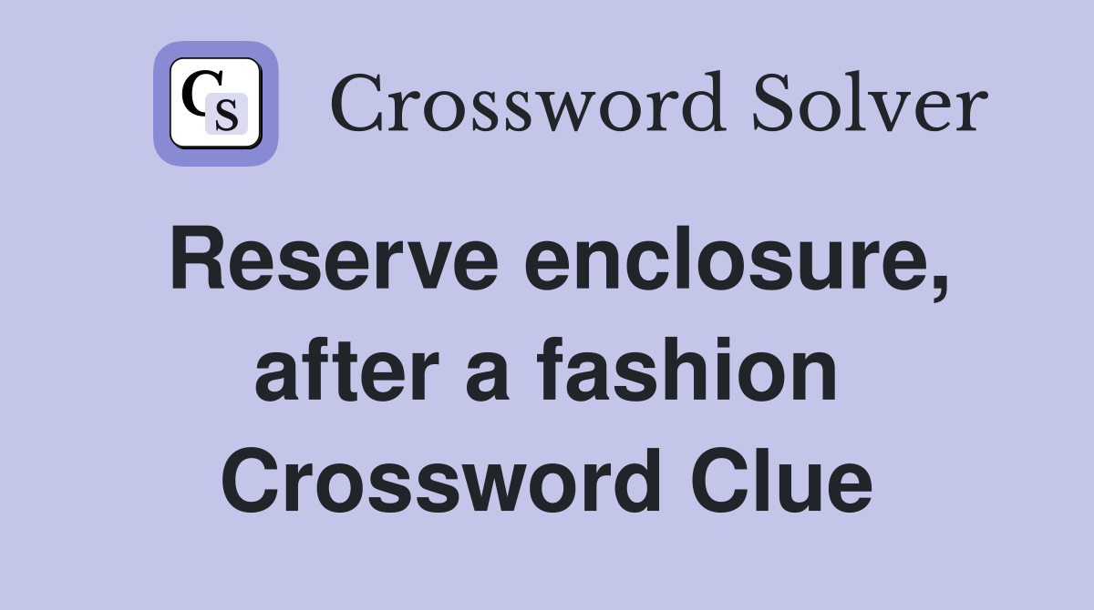 Reserve enclosure, after a fashion Crossword Clue